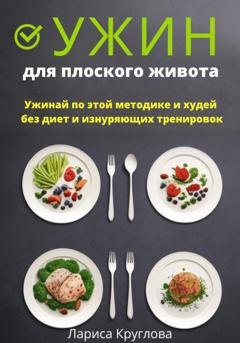 Обложка книги «Ужин для плоского живота. Ужинай по этой методике и худей без диет и изнуряющих тренировок» — Лариса Круглова