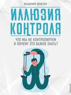 Обложка книги «Иллюзия контроля. Что мы не контролируем и почему это важно знать» — Владимир Шевелев