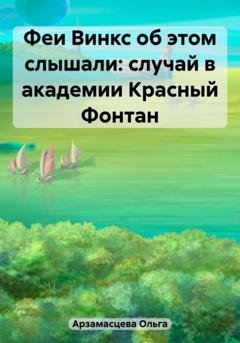 Обложка книги «Феи Винкс об этом слышали: случай в академии Красный Фонтан» — Ольга Игоревна Арзамасцева