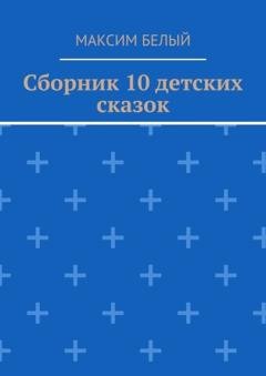 Обложка книги «Сборник 10 детских сказок» — Максим Белый