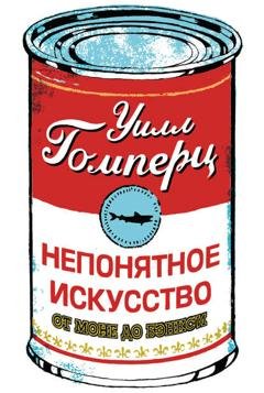 Обложка книги «Непонятное искусство. От Моне до Бэнкси» — Уилл Гомперц