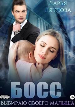 Обложка книги «Босс, выбираю своего малыша» — Дарья Дятлова
