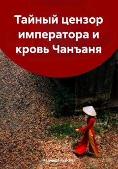 Обложка книги «Тайный цензор императора и кровь Чанъаня» — Надежда Курская