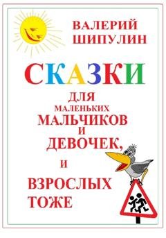 Обложка книги «Сказки для маленьких мальчиков и девочек, и взрослых тоже» — Валерий Александрович Шипулин