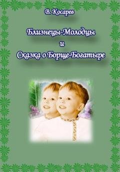 Обложка книги «Близнецы-Молодцы и Сказка о Борще-Богатыре» — Владимир Александрович Косарев