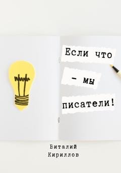 Обложка книги «Если что – мы писатели!» — Виталий Александрович Кириллов