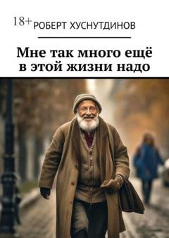 Обложка книги «Мне так много ещё в этой жизни надо» — Роберт Хуснутдинов