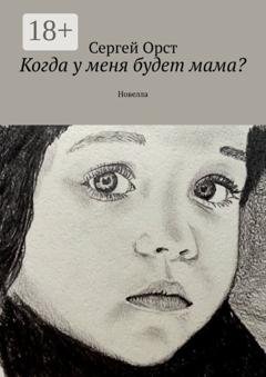 Обложка книги «Когда у меня будет мама? Новелла» — Сергей Орст