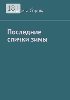 Обложка книги «Последние спички зимы» — Елизавета Сорока