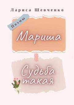Обложка книги «Судьба такая. Мариша. Поэмы» — Лариса Викторовна Шевченко