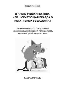 Обложка книги «Рабочая тетрадь «В плену у Швайнехунда, или Шокирующая правда о негативных убеждениях»» — Игорь Бобровский