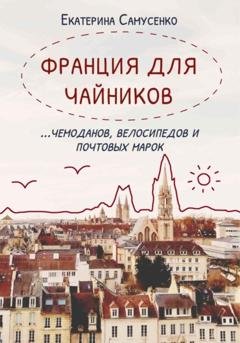 Обложка книги «Франция для чайников… чемоданов, велосипедов и почтовых марок» — Екатерина Самусенко