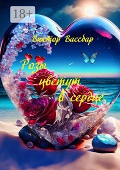 Обложка книги «Розы цветут в сердце. Поэтический сборник» — Виктор Вассбар