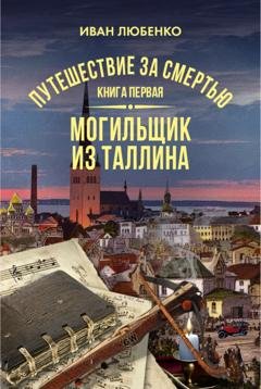 Обложка книги «Путешествие за смертью. Книга 1. Mогильщик из Таллина» — Иван Любенко