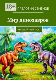 Обложка книги «Мир динозавров. Исследуй монстров!» — Игорь Павлович Семенов
