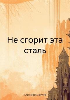 Обложка книги «Не сгорит эта сталь» — Александр Анфилов