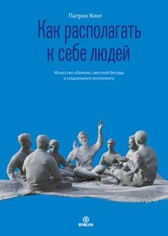 Обложка книги «Как располагать к себе людей. Искусство обаяния, светской беседы и социального интеллекта» — Патрик Кинг