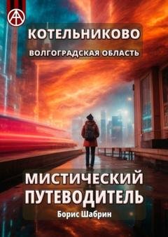 Обложка книги «Котельниково. Волгоградская область. Мистический путеводитель» — Борис Шабрин