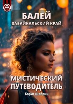 Обложка книги «Балей. Забайкальский край. Мистический путеводитель» — Борис Шабрин