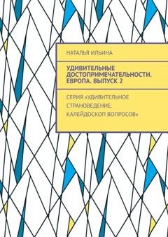 Обложка книги «Удивительные достопримечательности. Европа. Выпуск 2. Серия «Удивительное страноведение. Калейдоскоп вопросов»» — Наталья Ильина
