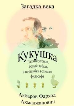 Обложка книги «Кукушка, Гадкий утёнок, Белый лебедь или ошибки великого философа» — Фарход Ахмаджанович Акбаров