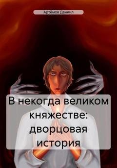 Обложка книги «В некогда великом княжестве: дворцовая история» — Даниил Артёмов