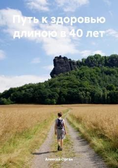 Обложка книги «Путь к здоровью длиною в 40 лет» — Алексей Николаевич Орган