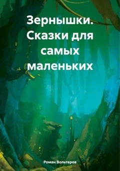Обложка книги «Зернышки. Сказки для самых маленьких» — Роман Вольтеров