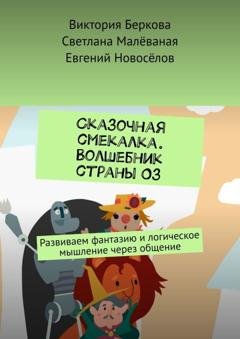 Обложка книги «Сказочная смекалка. Волшебник страны Оз. Развиваем фантазию и логическое мышление через общение» — Виктория Беркова
