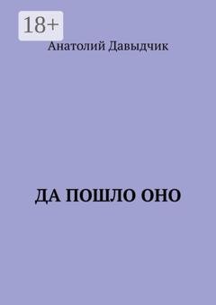 Обложка книги «Да пошло оно…» — Анатолий Давыдчик