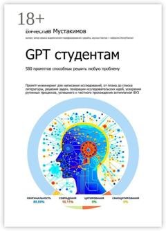 Обложка книги «GPT студентам. 580 промптов способных решить любую проблему. Промпт-инжиниринг для написания исследований, от плана до списка литературы, решения задач, генерации исследовательских идей, ускорения рутинных процессов, успешного и честного прохождения антиплагиат вуз» — Вячеслав Мустакимов
