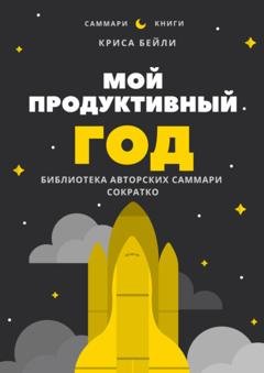 Обложка книги «Саммари книги Криса Бейли «Мой продуктивный год. Как я проверил самые известные методики личной эффективности на себе»» — Елена Лещенко
