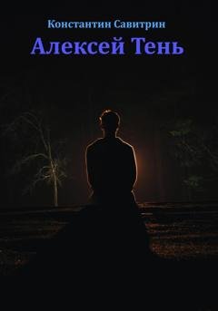 Обложка книги «Алексей Тень. Сказка-быль» — Константин Савитрин