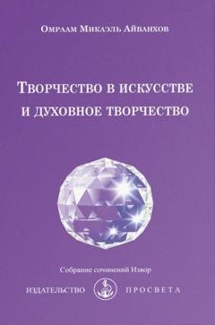 Обложка книги «Творчество в искусстве и духовное творчество» — Омраам Микаэль Айванхов
