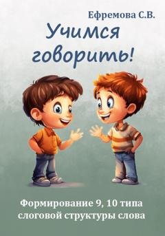 Обложка книги «Учимся говорить! Формирование 9, 10 типа слоговой структуры слова» — Светлана Викторовна Ефремова
