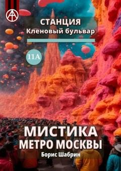 Обложка книги «Станция Кленовый бульвар 11А. Мистика метро Москвы» — Борис Шабрин