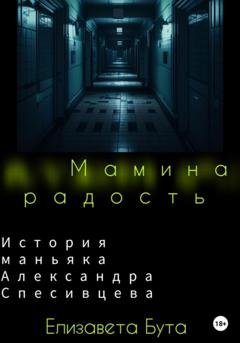 Обложка книги «Мамина радость. История маньяка Александра Спесивцева» — Елизавета Бута