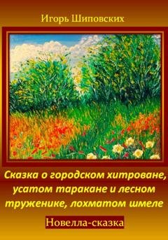 Обложка книги «Сказка о городском хитроване, усатом таракане и лесном труженике, лохматом шмеле» — Игорь Дасиевич Шиповских
