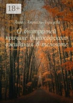 Обложка книги «О внутренней причине философского ожидания в темноте» — Анна Атталь-Бушуева