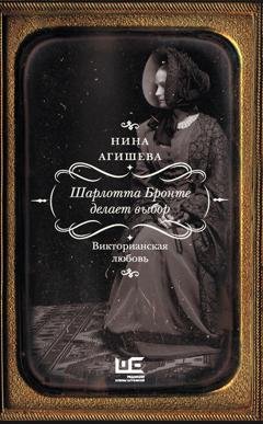 Обложка книги «Шарлотта Бронте делает выбор. Викторианская любовь» — Нина Агишева