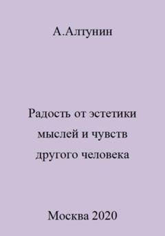 Обложка книги «Радость от эстетики мыслей и чувств другого человека» — Александр Иванович Алтунин