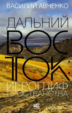 Обложка книги «Дальний Восток: иероглиф пространства. Уроки географии и демографии» — Василий Авченко