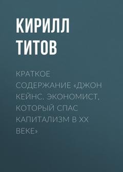 Обложка книги «Краткое содержание «Джон Кейнс. Экономист, который спас капитализм в ХХ веке»» — Кирилл Титов