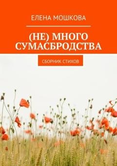 Обложка книги «(Не) много сумасбродства. Сборник стихов» — Елена Мошкова