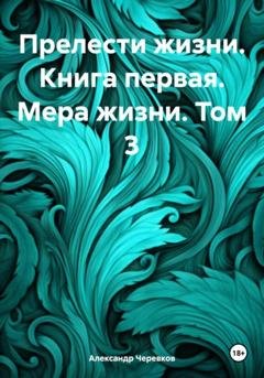 Обложка книги «Прелести жизни. Книга первая. Мера жизни. Том 3» — Александр Черевков