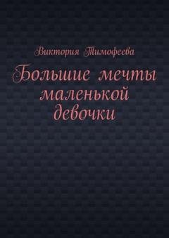 Обложка книги «Большие мечты маленькой девочки» — Виктория Владимировна Тимофеева