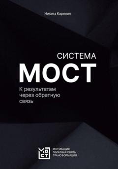Обложка книги «Система МОСТ. К результатам через обратную связь» — Никита Карелин