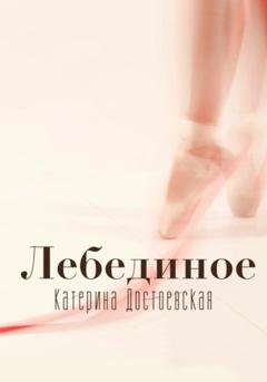 Обложка книги «Лебединое» — Катерина Достоевская