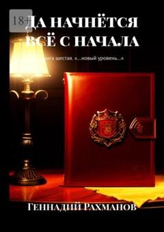 Обложка книги «Да начнётся всё с начала. Книга шестая. «…новый уровень…»» — Геннадий Рахманов