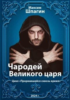 Обложка книги «Чародей Великого царя. Цикл «Прорвавшийся сквозь время»» — Максим Шпагин